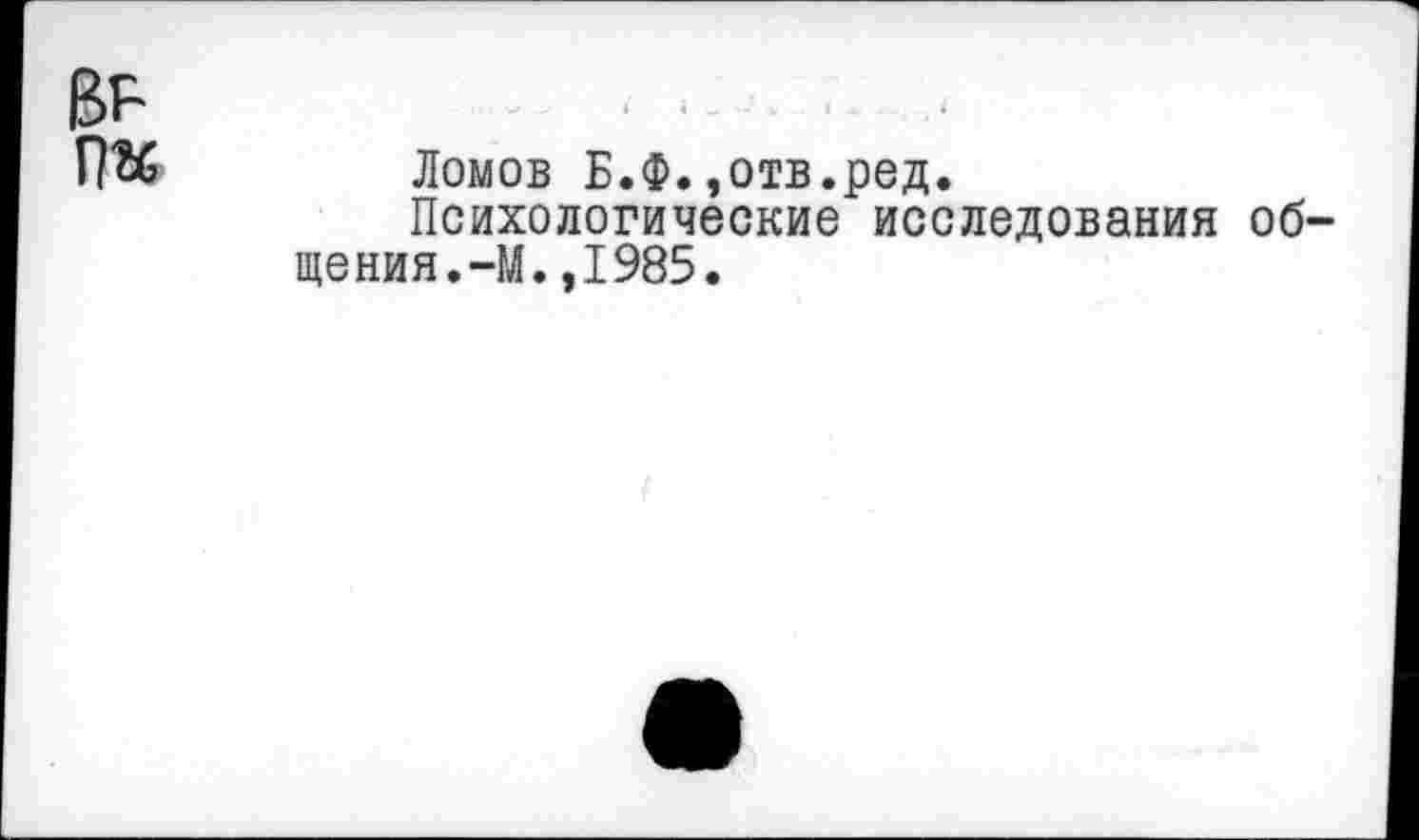 ﻿п« Ломов Б.Ф.,отв.ред.
Психологические исследования общения.-М. ,1985.